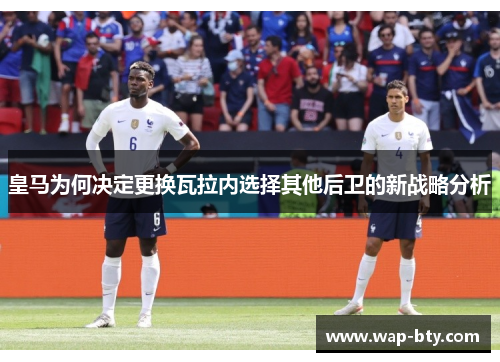 皇马为何决定更换瓦拉内选择其他后卫的新战略分析