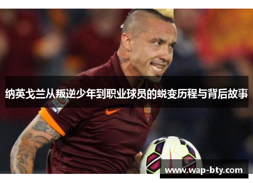 纳英戈兰从叛逆少年到职业球员的蜕变历程与背后故事