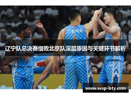 辽宁队总决赛惜败北京队深层原因与关键环节解析