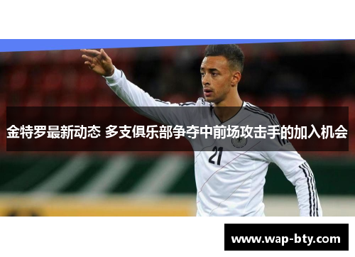 金特罗最新动态 多支俱乐部争夺中前场攻击手的加入机会