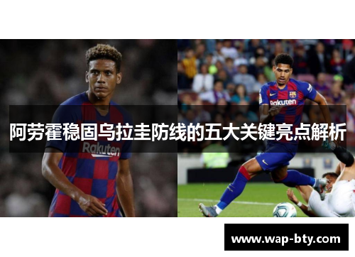 阿劳霍稳固乌拉圭防线的五大关键亮点解析 阿劳霍稳固乌拉圭防线的五大关键亮点解析