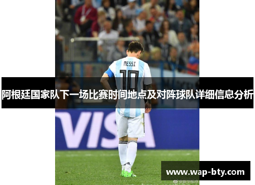 阿根廷国家队下一场比赛时间地点及对阵球队详细信息分析 阿根廷国家队下一场比赛时间地点及对阵球队详细信息分析