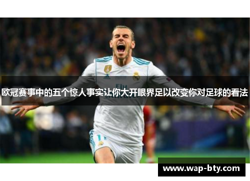 欧冠赛事中的五个惊人事实让你大开眼界足以改变你对足球的看法