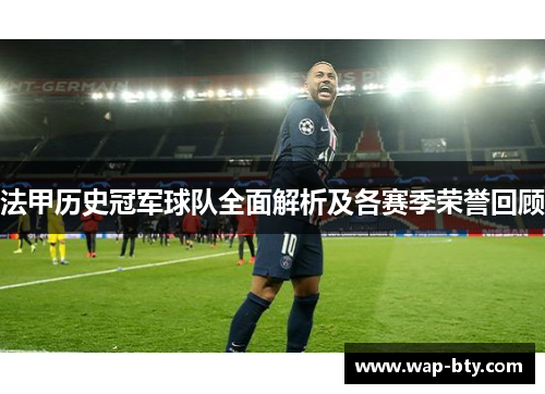 法甲历史冠军球队全面解析及各赛季荣誉回顾 法甲历史冠军球队全面解析及各赛季荣誉回顾