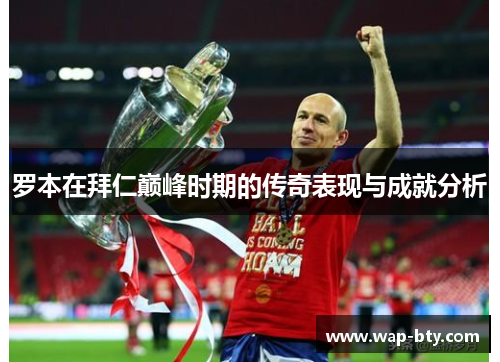 罗本在拜仁巅峰时期的传奇表现与成就分析 罗本在拜仁巅峰时期的传奇表现与成就分析
