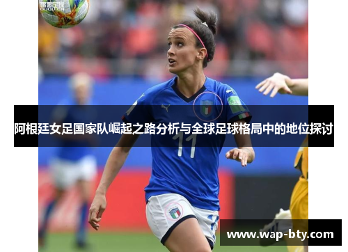 阿根廷女足国家队崛起之路分析与全球足球格局中的地位探讨