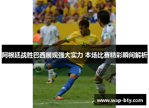 阿根廷战胜巴西展现强大实力 本场比赛精彩瞬间解析