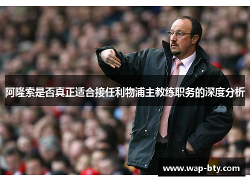 阿隆索是否真正适合接任利物浦主教练职务的深度分析