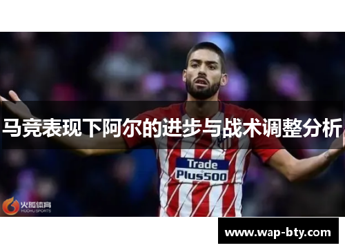 马竞表现下阿尔的进步与战术调整分析