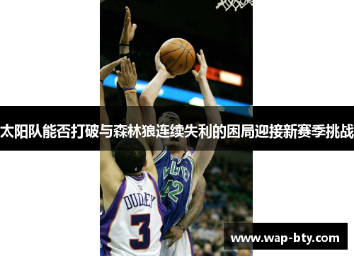 太阳队能否打破与森林狼连续失利的困局迎接新赛季挑战 太阳队能否打破与森林狼连续失利的困局迎接新赛季挑战
