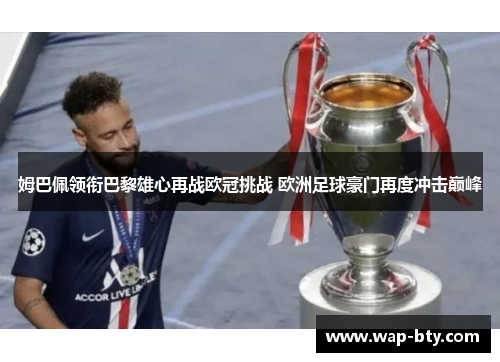 姆巴佩领衔巴黎雄心再战欧冠挑战 欧洲足球豪门再度冲击巅峰 姆巴佩领衔巴黎雄心再战欧冠挑战 欧洲足球豪门再度冲击巅峰