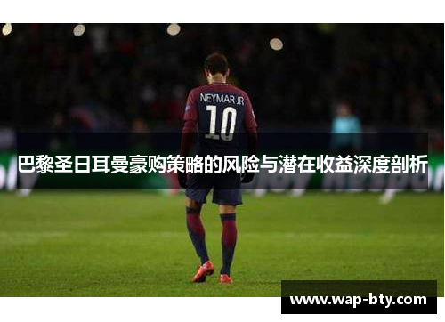 巴黎圣日耳曼豪购策略的风险与潜在收益深度剖析