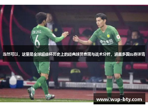 当然可以，这里是全球超级杯历史上的经典球员表现与战术分析，涵盖多国比赛详情