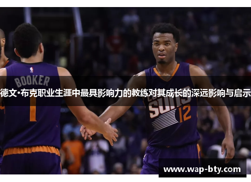 德文·布克职业生涯中最具影响力的教练对其成长的深远影响与启示 德文·布克职业生涯中最具影响力的教练对其成长的深远影响与启示